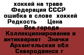 14.1) хоккей на траве : Федерация СССР  (ошибка в слове “хоккей“) Редкость ! › Цена ­ 399 - Все города Коллекционирование и антиквариат » Значки   . Архангельская обл.,Северодвинск г.